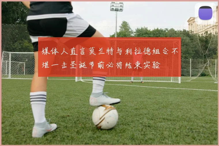 媒体人直言莫兰特与利拉德组合不堪一击圣诞节前必将结束实验