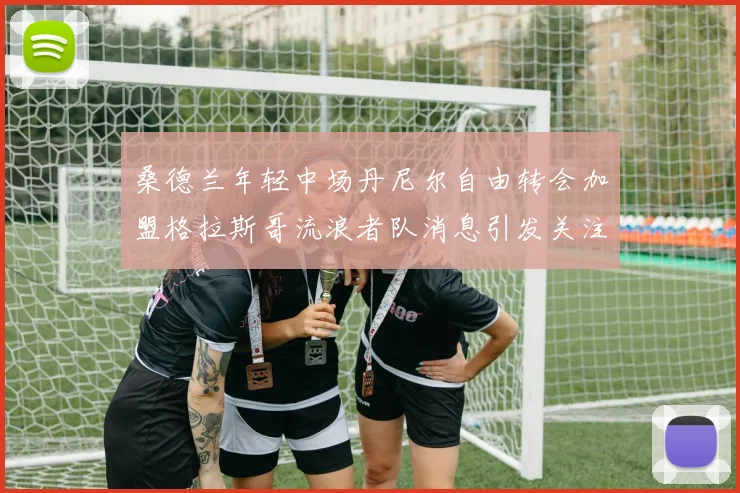 桑德兰年轻中场丹尼尔自由转会加盟格拉斯哥流浪者队消息引发关注