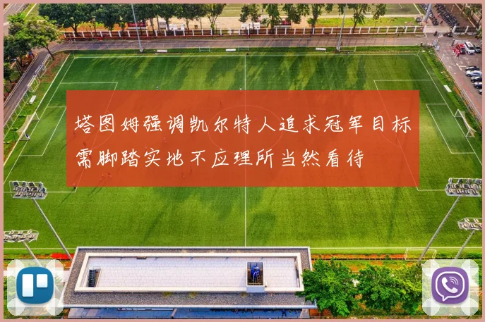 塔图姆强调凯尔特人追求冠军目标需脚踏实地不应理所当然看待
