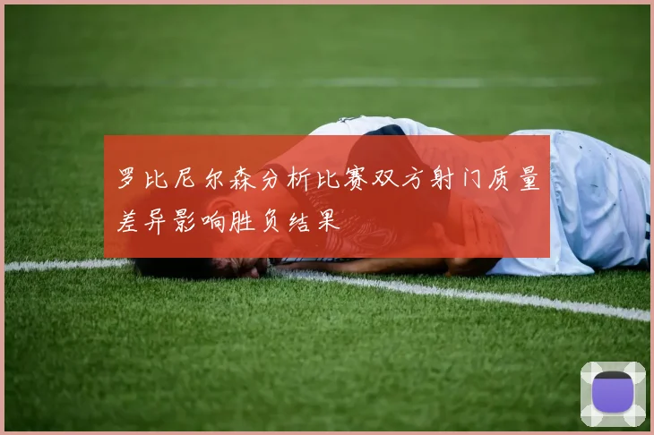 罗比尼尔森分析比赛双方射门质量差异影响胜负结果
