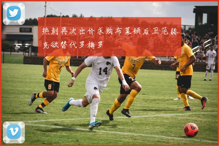 热刺再次出价求购布莱顿后卫范赫克欲替代罗梅罗