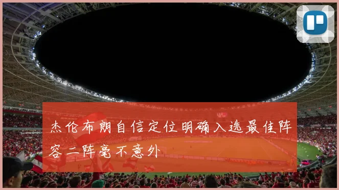 杰伦布朗自信定位明确入选最佳阵容二阵毫不意外