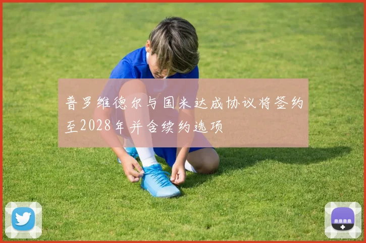 普罗维德尔与国米达成协议将签约至2028年并含续约选项