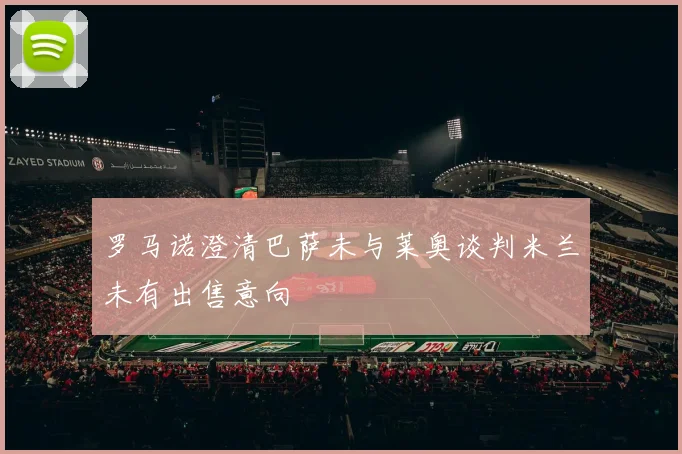 罗马诺澄清巴萨未与莱奥谈判米兰未有出售意向