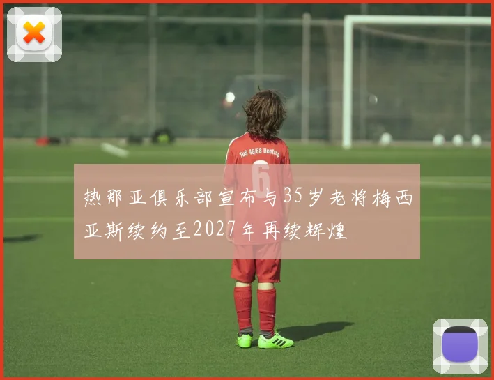 热那亚俱乐部宣布与35岁老将梅西亚斯续约至2027年再续辉煌